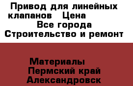 Привод для линейных клапанов › Цена ­ 5 000 - Все города Строительство и ремонт » Материалы   . Пермский край,Александровск г.